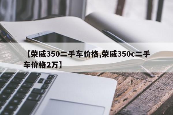 【荣威350二手车价格,荣威350c二手车价格2万】