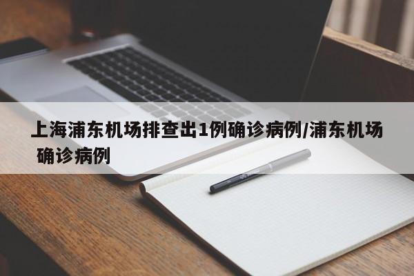 上海浦东机场排查出1例确诊病例/浦东机场 确诊病例