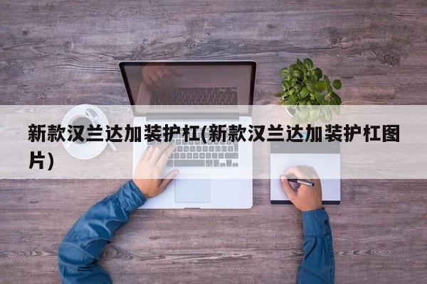 新款汉兰达加装护杠(新款汉兰达加装护杠图片)