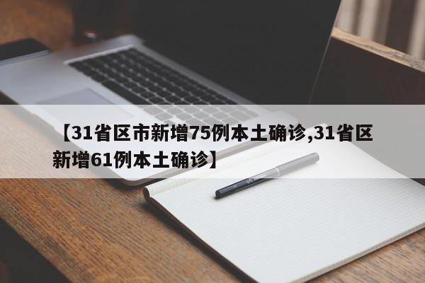【31省区市新增75例本土确诊,31省区新增61例本土确诊】