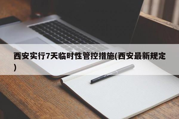西安实行7天临时性管控措施(西安最新规定)