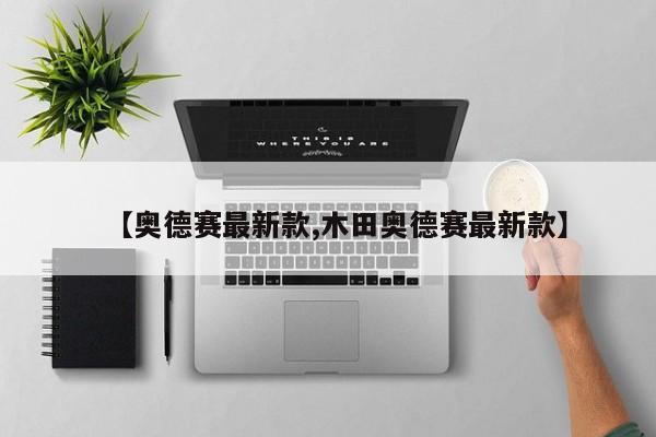 【奥德赛最新款,木田奥德赛最新款】