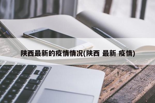 陕西最新的疫情情况(陕西 最新 疫情)