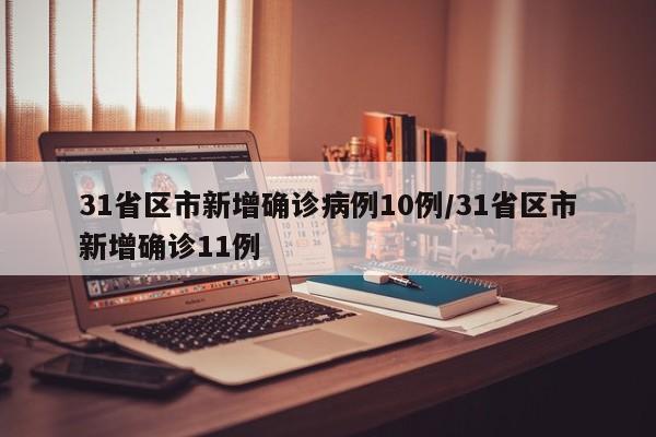 31省区市新增确诊病例10例/31省区市新增确诊11例