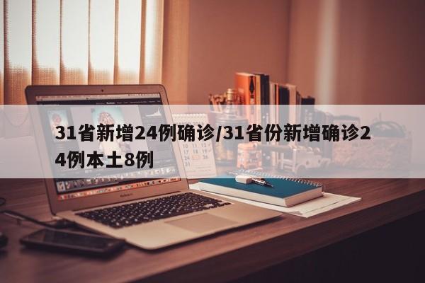 31省新增24例确诊/31省份新增确诊24例本土8例