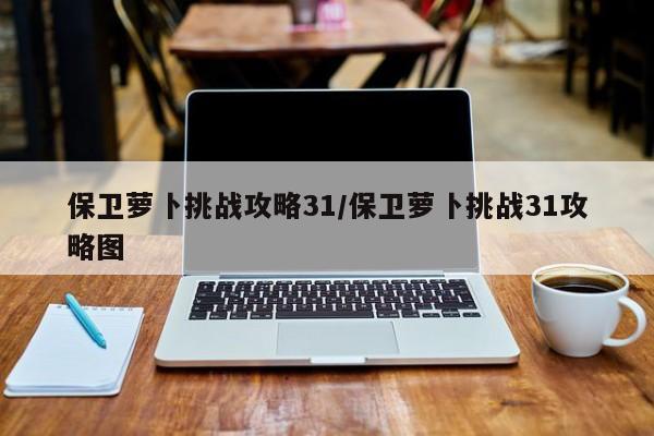 保卫萝卜挑战攻略31/保卫萝卜挑战31攻略图