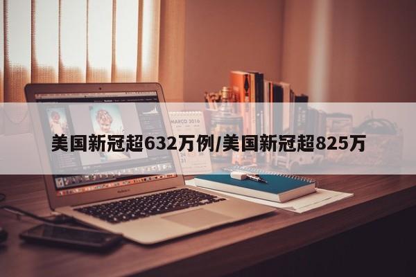 美国新冠超632万例/美国新冠超825万