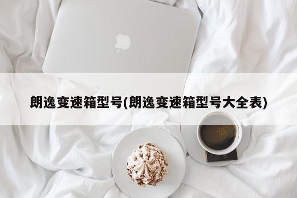 朗逸变速箱型号(朗逸变速箱型号大全表)