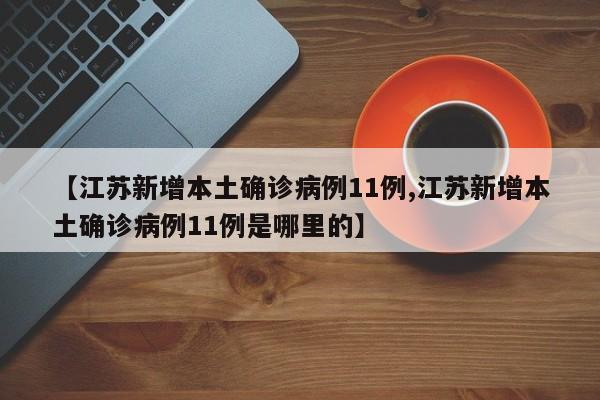 【江苏新增本土确诊病例11例,江苏新增本土确诊病例11例是哪里的】