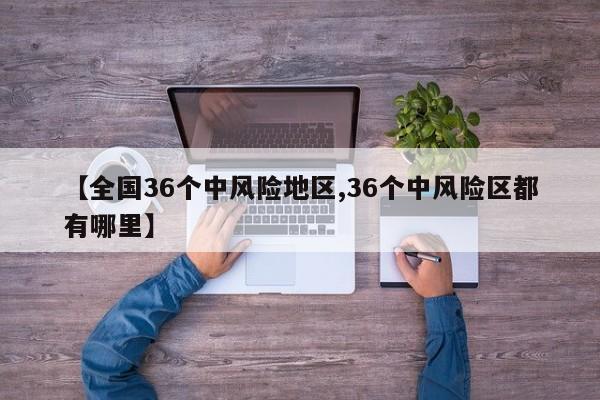 【全国36个中风险地区,36个中风险区都有哪里】