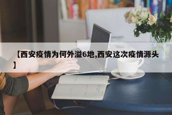 【西安疫情为何外溢6地,西安这次疫情源头】