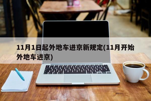 11月1日起外地车进京新规定(11月开始外地车进京)