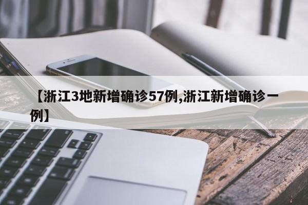 【浙江3地新增确诊57例,浙江新增确诊一例】