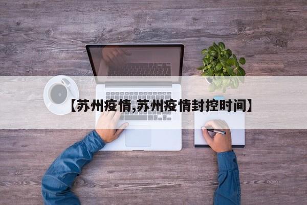 【苏州疫情,苏州疫情封控时间】