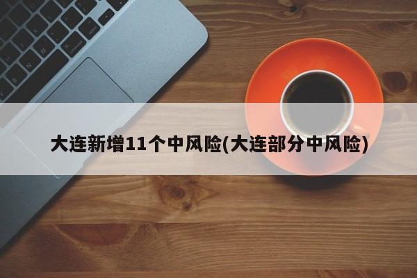 大连新增11个中风险(大连部分中风险)