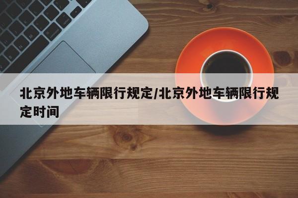 北京外地车辆限行规定/北京外地车辆限行规定时间