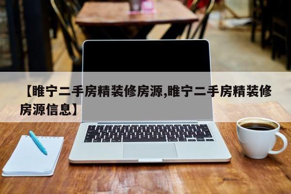 【睢宁二手房精装修房源,睢宁二手房精装修房源信息】