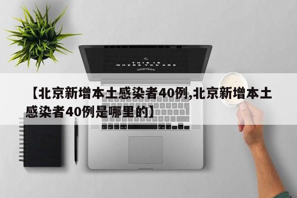 【北京新增本土感染者40例,北京新增本土感染者40例是哪里的】