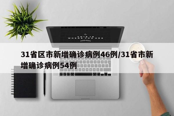 31省区市新增确诊病例46例/31省市新增确诊病例54例