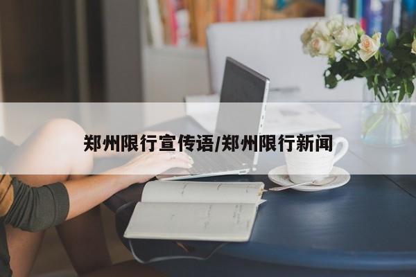 郑州限行宣传语/郑州限行新闻