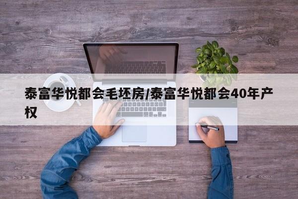 泰富华悦都会毛坯房/泰富华悦都会40年产权