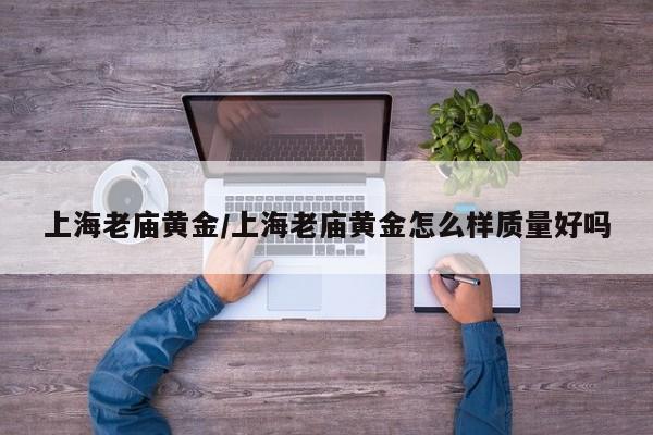 上海老庙黄金/上海老庙黄金怎么样质量好吗