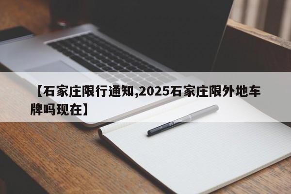 【石家庄限行通知,2025石家庄限外地车牌吗现在】