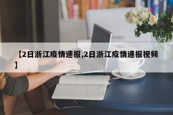 【2日浙江疫情速报,2日浙江疫情速报视频】