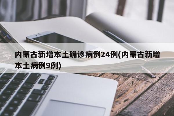 内蒙古新增本土确诊病例24例(内蒙古新增本土病例9例)