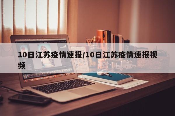 10日江苏疫情速报/10日江苏疫情速报视频