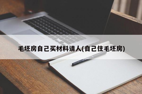 毛坯房自己买材料请人(自己住毛坯房)