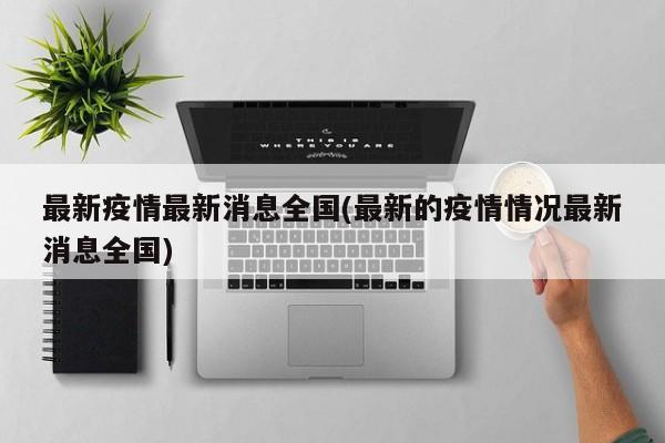 最新疫情最新消息全国(最新的疫情情况最新消息全国)
