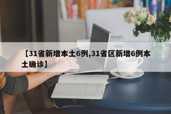 【31省新增本土6例,31省区新增6例本土确诊】