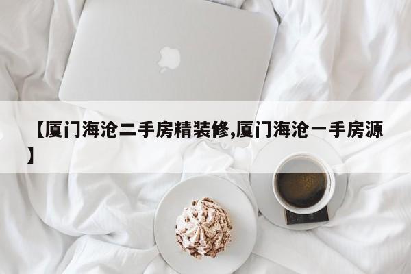 【厦门海沧二手房精装修,厦门海沧一手房源】