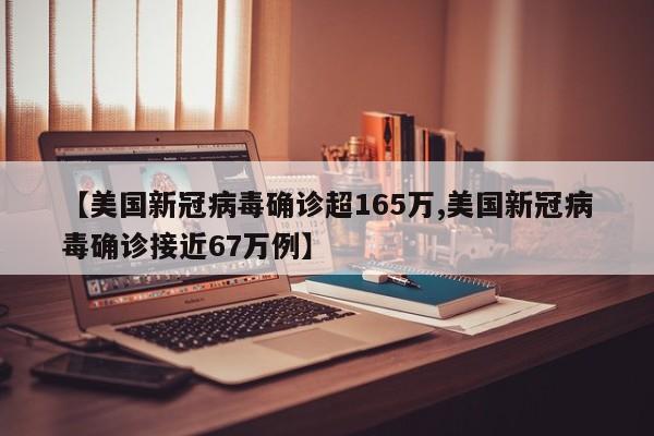 【美国新冠病毒确诊超165万,美国新冠病毒确诊接近67万例】