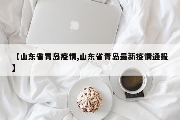 【山东省青岛疫情,山东省青岛最新疫情通报】