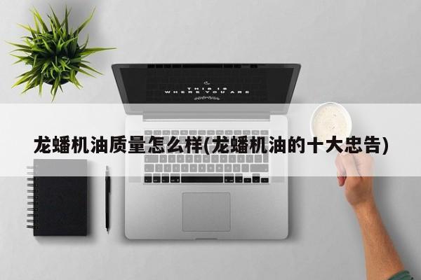 龙蟠机油质量怎么样(龙蟠机油的十大忠告)