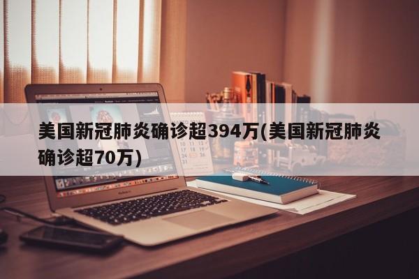 美国新冠肺炎确诊超394万(美国新冠肺炎确诊超70万)