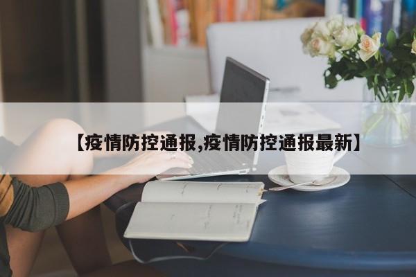 【疫情防控通报,疫情防控通报最新】