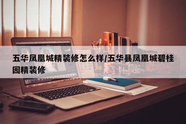 五华凤凰城精装修怎么样/五华县凤凰城碧桂园精装修