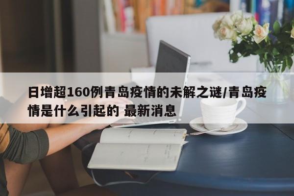 日增超160例青岛疫情的未解之谜/青岛疫情是什么引起的 最新消息