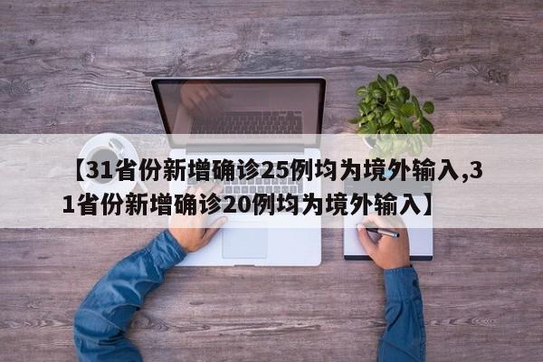 【31省份新增确诊25例均为境外输入,31省份新增确诊20例均为境外输入】