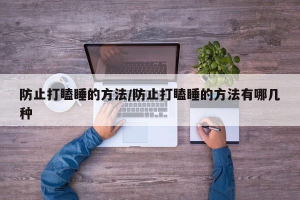防止打瞌睡的方法/防止打瞌睡的方法有哪几种
