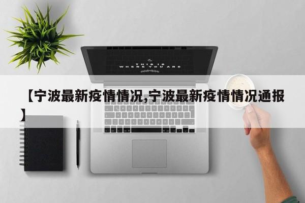 【宁波最新疫情情况,宁波最新疫情情况通报】