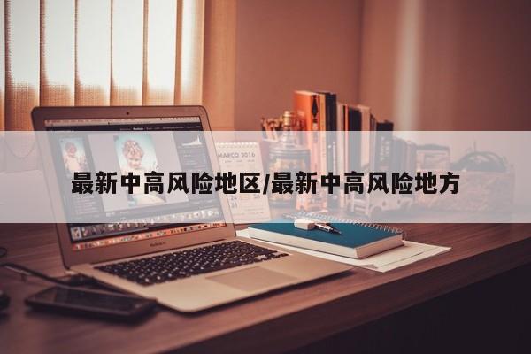 最新中高风险地区/最新中高风险地方