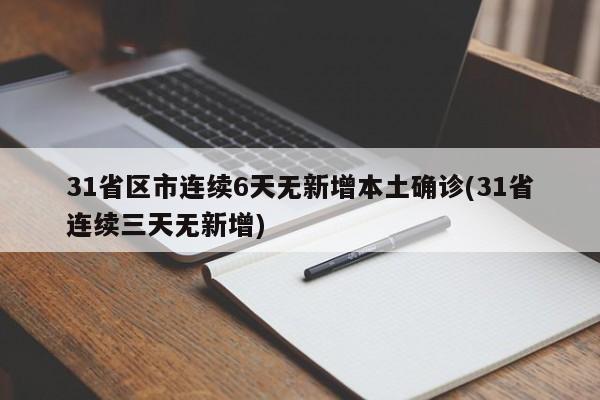 31省区市连续6天无新增本土确诊(31省连续三天无新增)