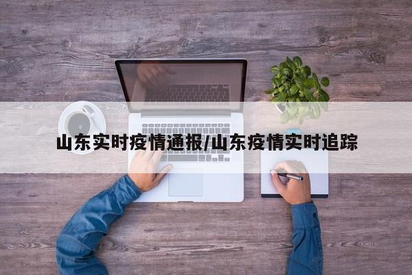 山东实时疫情通报/山东疫情实时追踪