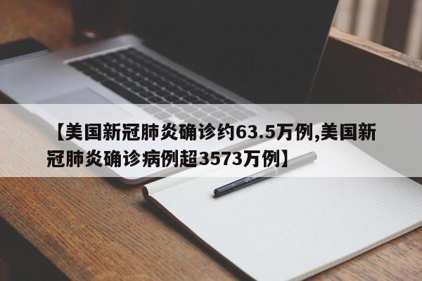 【美国新冠肺炎确诊约63.5万例,美国新冠肺炎确诊病例超3573万例】