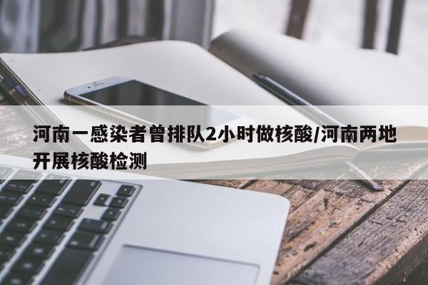 河南一感染者曾排队2小时做核酸/河南两地开展核酸检测