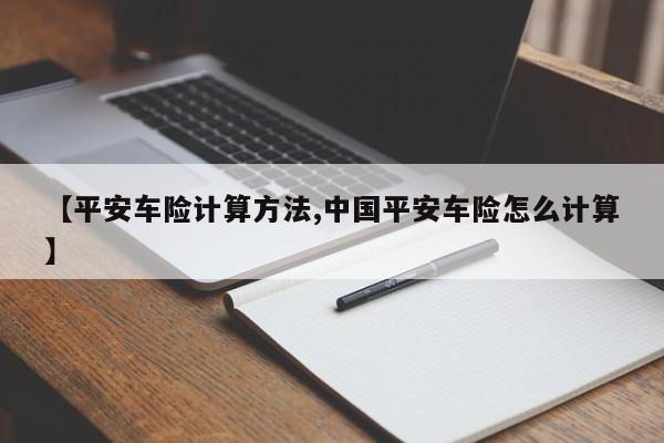 【平安车险计算方法,中国平安车险怎么计算】